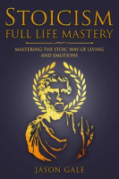 Stoicism_Full_Life_Mastery__Mastering_The_Stoic_Way_of_Living_and_Emotions