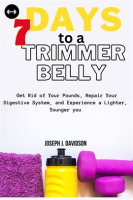 7_Days_to_a_Trimmer_Belly__Get_Rid_of_Your_Pounds__Repair_Your_Digestive_System__and_Experience_a