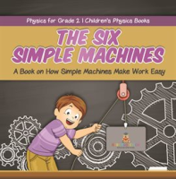 The_Six_Simple_Machines__A_Book_on_How_Simple_Machines_Make_Work_Easy_Physics_for_Grade_2_Chil