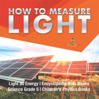 How_to_Measure_Light_Light_as_Energy_Encyclopedia_Kids_Books_Science_Grade_5_Children_s_Physi
